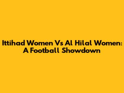 Ittihad Women Vs Al Hilal Women: A Football Showdown