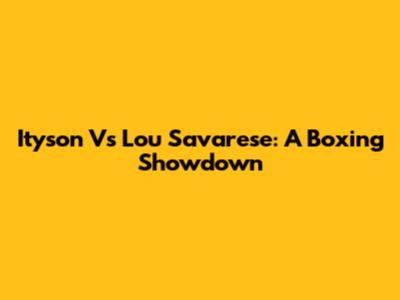 Ityson Vs Lou Savarese: A Boxing Showdown