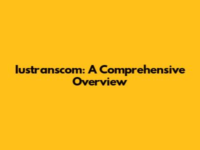 Iustranscom: A Comprehensive Overview
