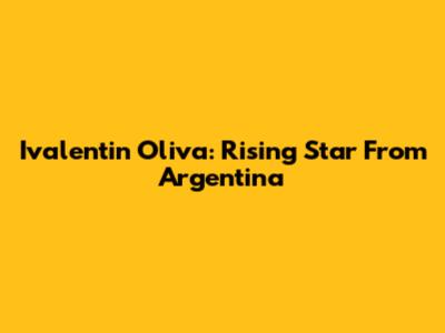 Ivalentin Oliva: Rising Star From Argentina