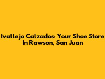 Ivallejo Calzados: Your Shoe Store In Rawson, San Juan