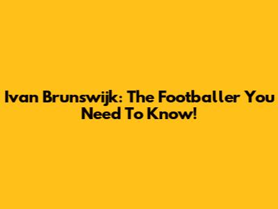 Ivan Brunswijk: The Footballer You Need To Know!