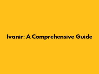 Ivanir: A Comprehensive Guide