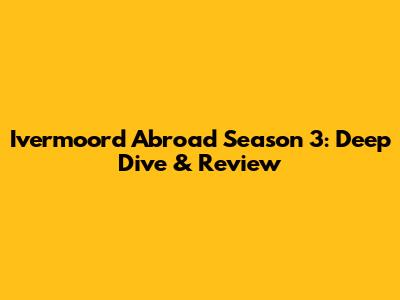 Ivermoord Abroad Season 3: Deep Dive & Review