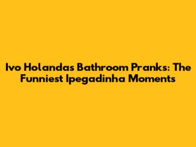 Ivo Holanda's Bathroom Pranks: The Funniest Ipegadinha Moments