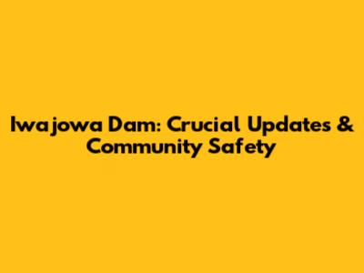 Iwajowa Dam: Crucial Updates & Community Safety