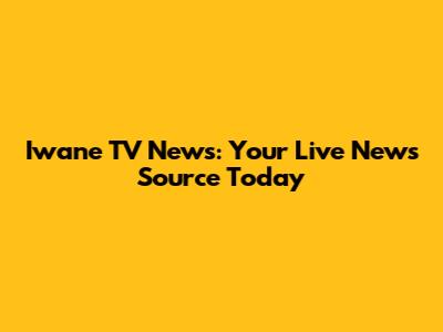 Iwane TV News: Your Live News Source Today