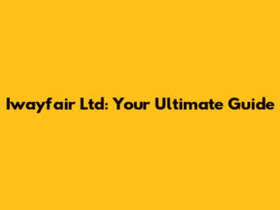 Iwayfair Ltd: Your Ultimate Guide