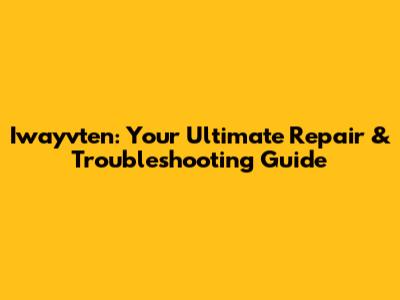 Iwayvten: Your Ultimate Repair & Troubleshooting Guide