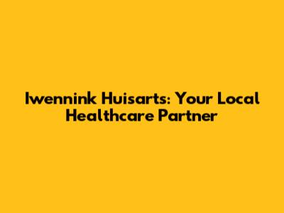 Iwennink Huisarts: Your Local Healthcare Partner