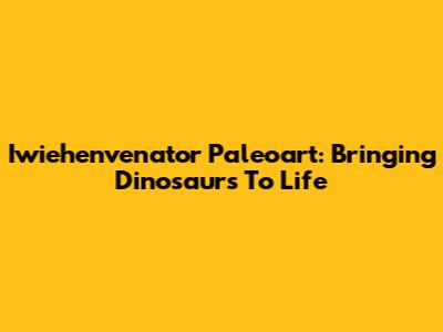 Iwiehenvenator Paleoart: Bringing Dinosaurs To Life