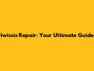 Iwissis Repair: Your Ultimate Guide