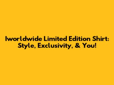 Iworldwide Limited Edition Shirt: Style, Exclusivity, & You!