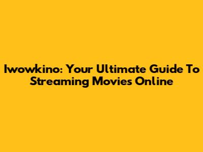 Iwowkino: Your Ultimate Guide To Streaming Movies Online