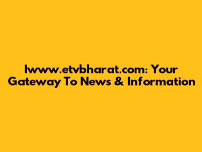 Iwww.etvbharat.com: Your Gateway To News & Information