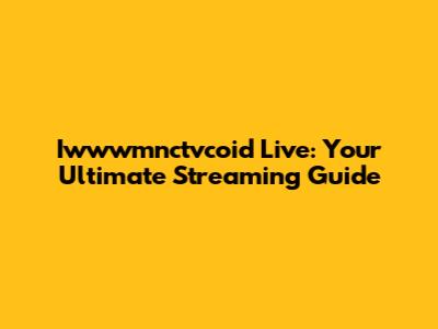Iwwwmnctvcoid Live: Your Ultimate Streaming Guide