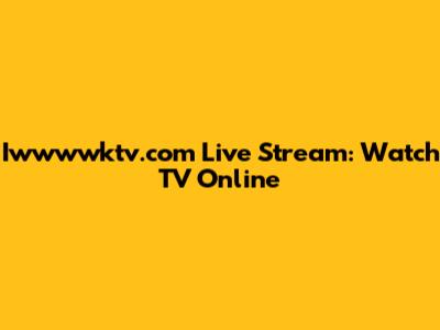 Iwwwwktv.com Live Stream: Watch TV Online