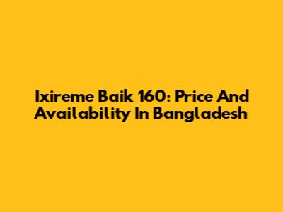 Ixireme Baik 160: Price And Availability In Bangladesh