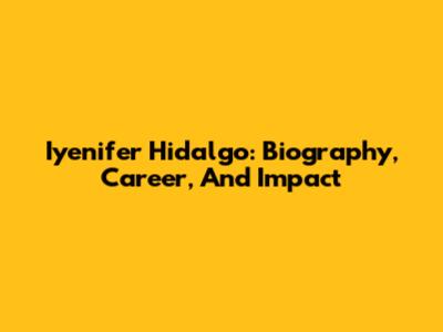 Iyenifer Hidalgo: Biography, Career, And Impact