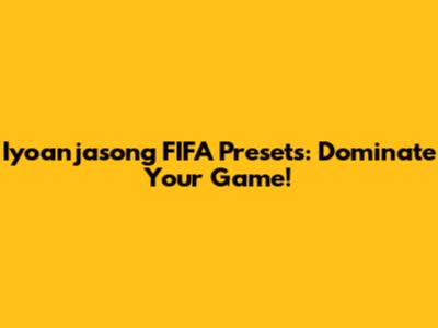 Iyoanjasong FIFA Presets: Dominate Your Game!