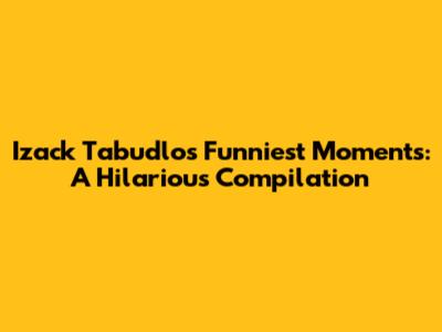 Izack Tabudlo's Funniest Moments: A Hilarious Compilation