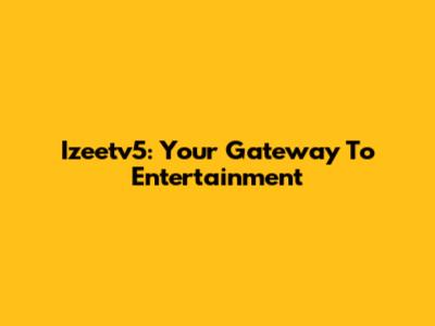 Izeetv5: Your Gateway To Entertainment