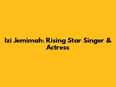 Izi Jemimah: Rising Star Singer & Actress