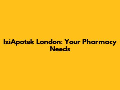IziApotek London: Your Pharmacy Needs