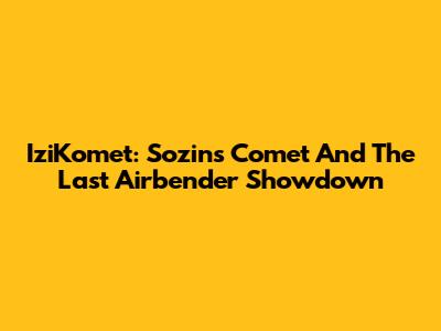 IziKomet: Sozin's Comet And The Last Airbender Showdown