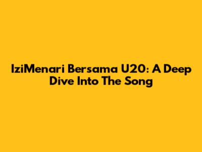 IziMenari Bersama U20: A Deep Dive Into The Song