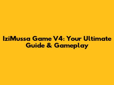IziMussa Game V4: Your Ultimate Guide & Gameplay