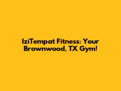 IziTempat Fitness: Your Brownwood, TX Gym!