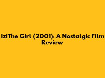IziThe Girl (2001): A Nostalgic Film Review