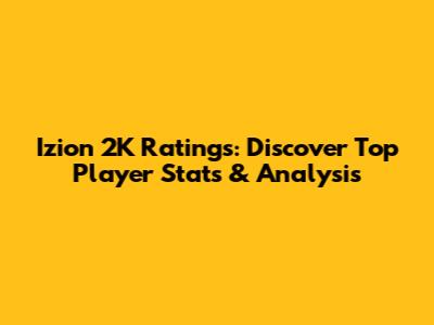 Izion 2K Ratings: Discover Top Player Stats & Analysis