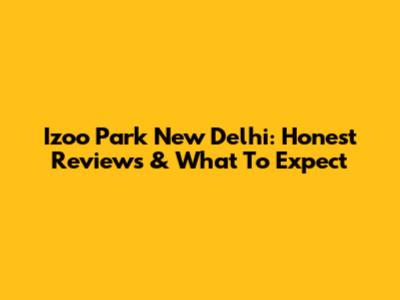 Izoo Park New Delhi: Honest Reviews & What To Expect
