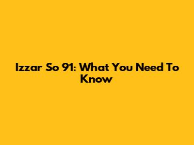 Izzar So 91: What You Need To Know