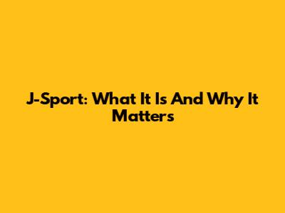 J-Sport: What It Is And Why It Matters