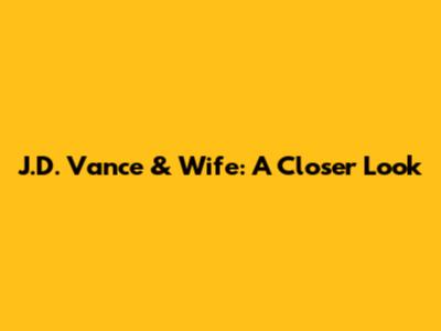 J.D. Vance & Wife: A Closer Look