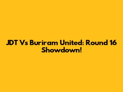 JDT Vs Buriram United: Round 16 Showdown!