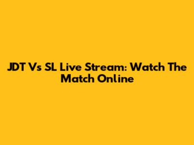 JDT Vs SL Live Stream: Watch The Match Online