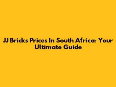 JJ Bricks Prices In South Africa: Your Ultimate Guide