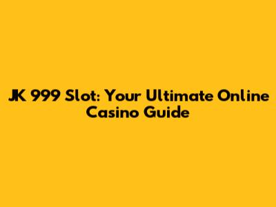 JK 999 Slot: Your Ultimate Online Casino Guide