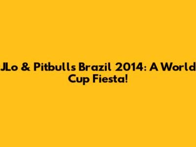 JLo & Pitbull's Brazil 2014: A World Cup Fiesta!
