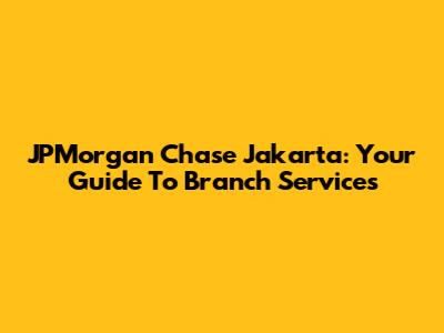 JPMorgan Chase Jakarta: Your Guide To Branch Services