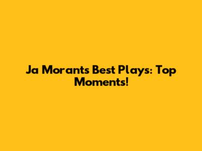 Ja Morant's Best Plays: Top Moments!
