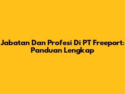Jabatan Dan Profesi Di PT Freeport: Panduan Lengkap