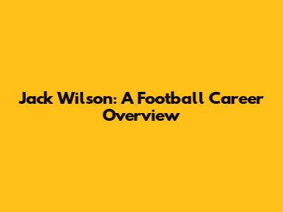 Jack Wilson: A Football Career Overview