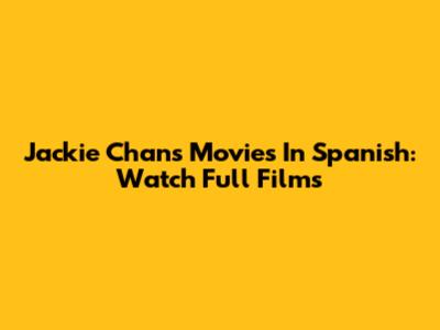 Jackie Chan's Movies In Spanish: Watch Full Films