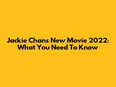 Jackie Chan's New Movie 2022: What You Need To Know