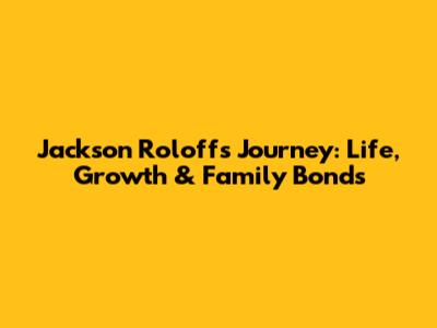 Jackson Roloff's Journey: Life, Growth & Family Bonds